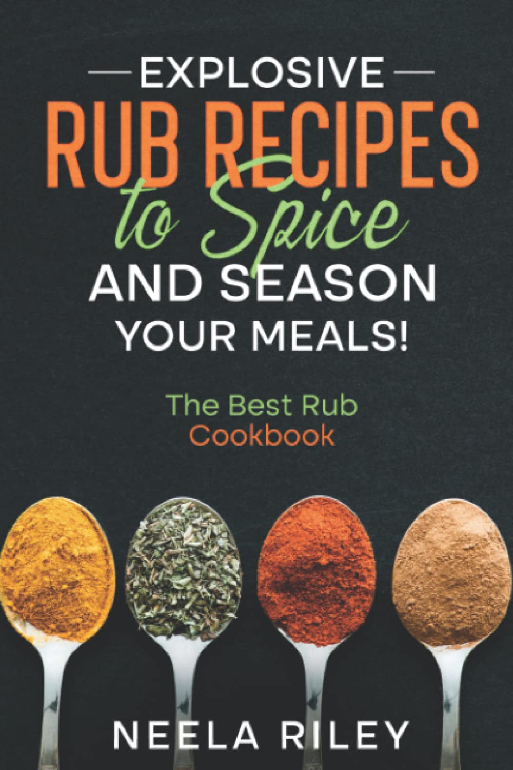 Explosive Rub Recipes to Spice and Season Your Meals!: The Best Rub Cookbook