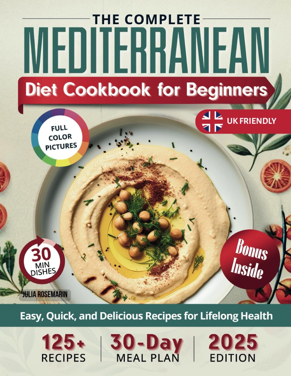THE COMPLETE MEDITERRANEAN DIET COOKBOOK FOR BEGINNERS: Over 125 Easy, Quick, and Delicious Recipes with a 30-Day Meal Plan for Lifelong Health for UK