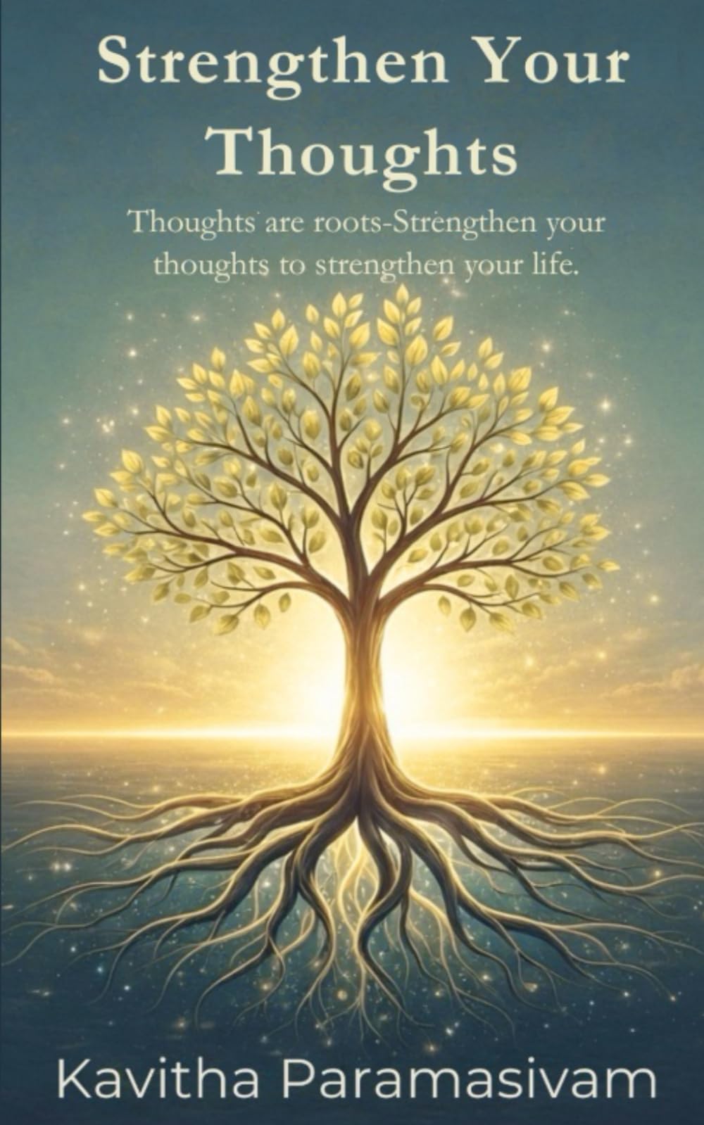 Strengthen Your Thoughts: Thoughts are roots, Strengthen Your Thoughts to Strengthen your life