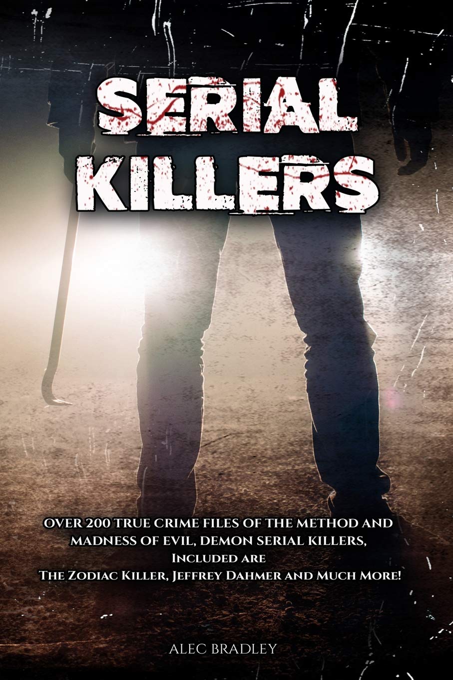 Serial Killers: Over 200 True Crime Files of the Method and Madness of Evil, Demon Serial Killers, Included Are the Zodiac Killer, Jeffrey Dahmer and Much More!: Serial Killer Encylopedia