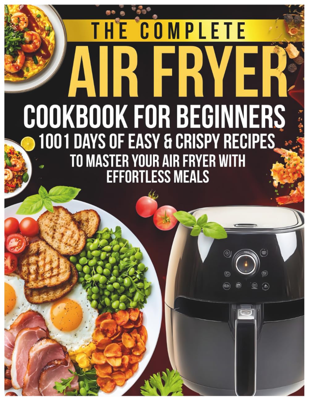 The Complete Air Fryer Cookbook For Beginners: 1001 Days of Easy & Crispy Recipes to Master Your Air Fryer with Effortless Meals