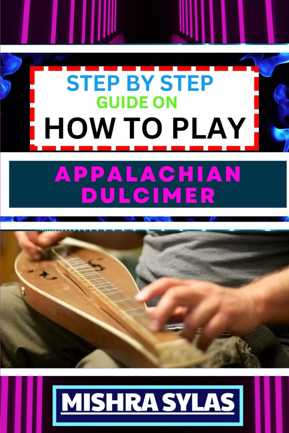 STEP BY STEP GUIDE ON HOW TO PLAY APPALACHIAN DULCIMER: Unlock The Magic Of The Mountain Dulcimer With Easy Techniques And Melodies For Aspiring Musicians