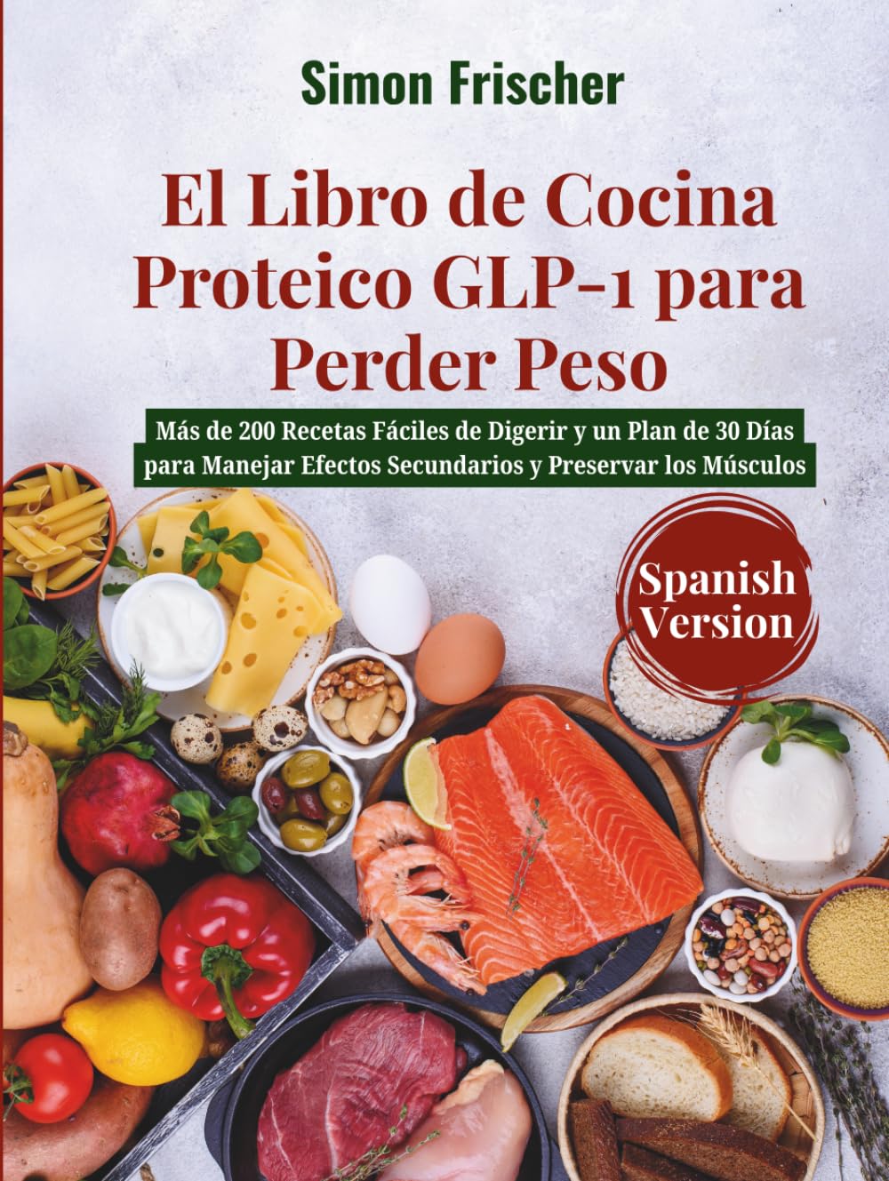 El Libro de Cocina Proteico GLP-1 para Perder Peso: Más de 200 Recetas Fáciles de Digerir y un Plan de 30 Días para Manejar Efectos Secundarios y Preservar los Músculos