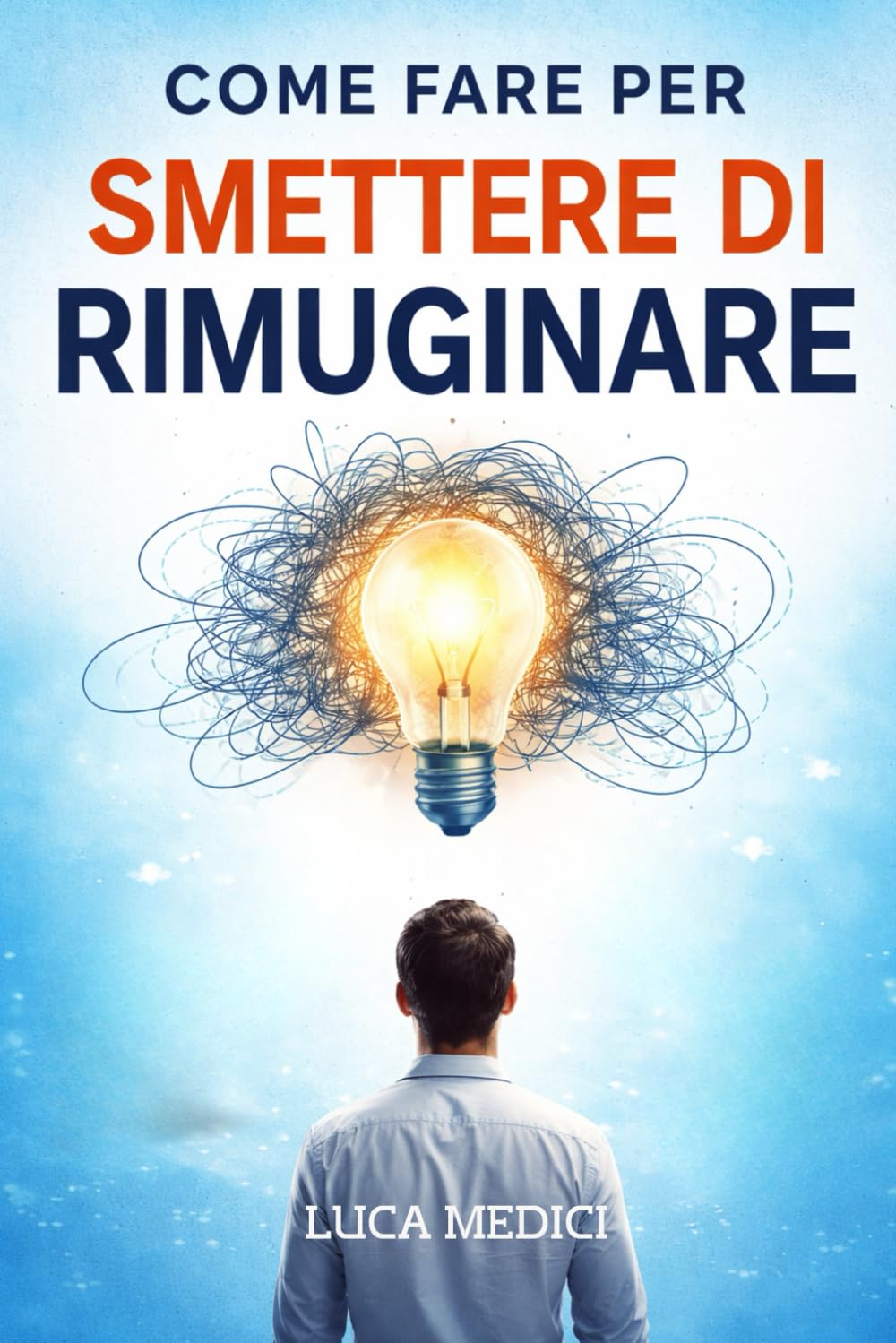 Come fare per smettere di rimuginare: Strumenti pratici per interrompere i pensieri ripetitivi e ritrovare lucidità mentale