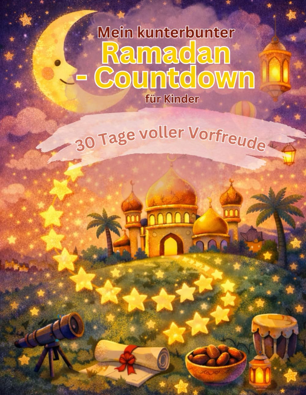 Mein kunterbunter Ramadan-Countdown für Kinder: 30 Tage voller Vorfreude - Das Mitmachbuch zum Rätseln, Ausmalen & Bewegen – Mit Sternen-Pfad, ... (Meine Vorfreude-Countdowns für Kinder)