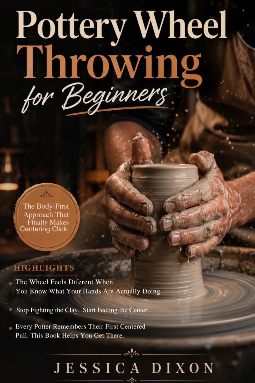 Pottery Wheel Throwing for Beginners: Simple Techniques to Center Clay, Control Pressure, and Throw with Confidence on the Wheel