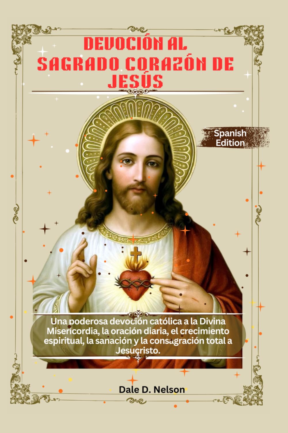 DEVOCIÓN AL SAGRADO CORAZÓN DE JESÚS: Una poderosa devoción católica a la Divina Misericordia, la oración diaria, el crecimiento espiritual, la sanación y la consagración total a Jesucristo.