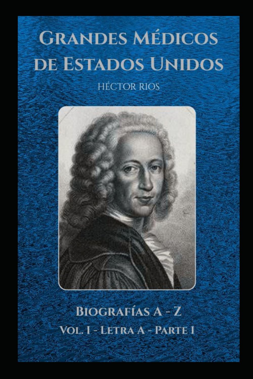 Grandes médicos de Estados Unidos: Biografías A - Z Vol. I Letra A Parte 1