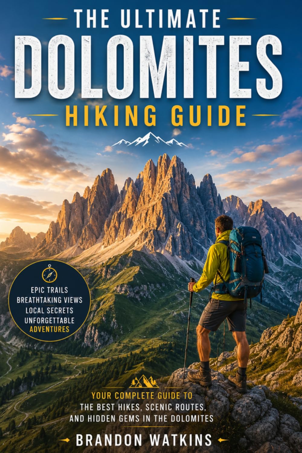 THE ULTIMATE DOLOMITES HIKING GUIDE: Discover Italy's Most Spectacular Trails, Alpine Villages, Mountain Huts, and Unforgettable Adventures