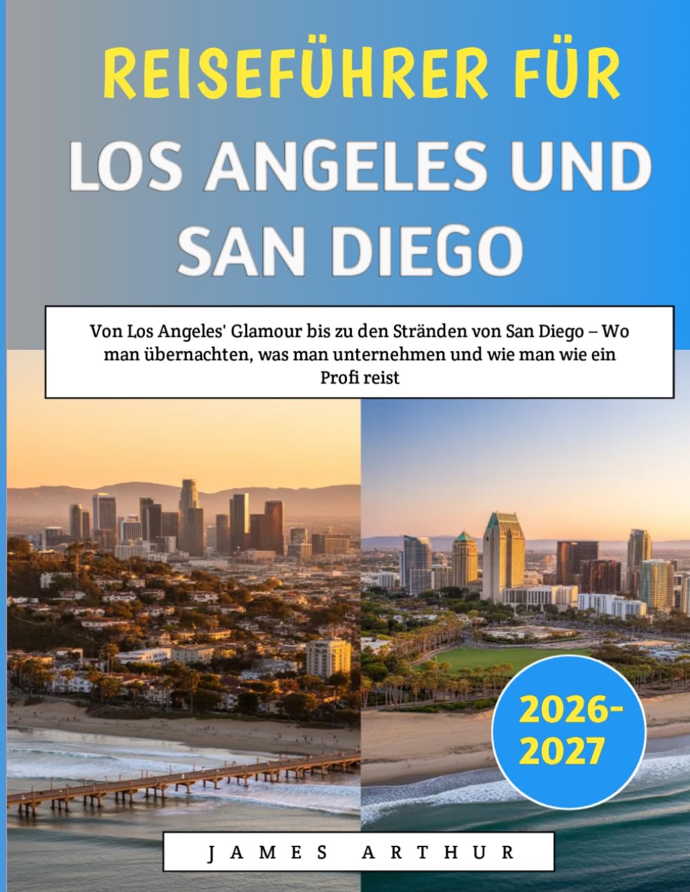 Reiseführer Für Los Angeles Und San Diego 2026–2027: Von Los Angeles' Glamour bis zu den Stränden von San Diego – Wo man übernachten, was man unternehmen und wie man wie ein Profi reist