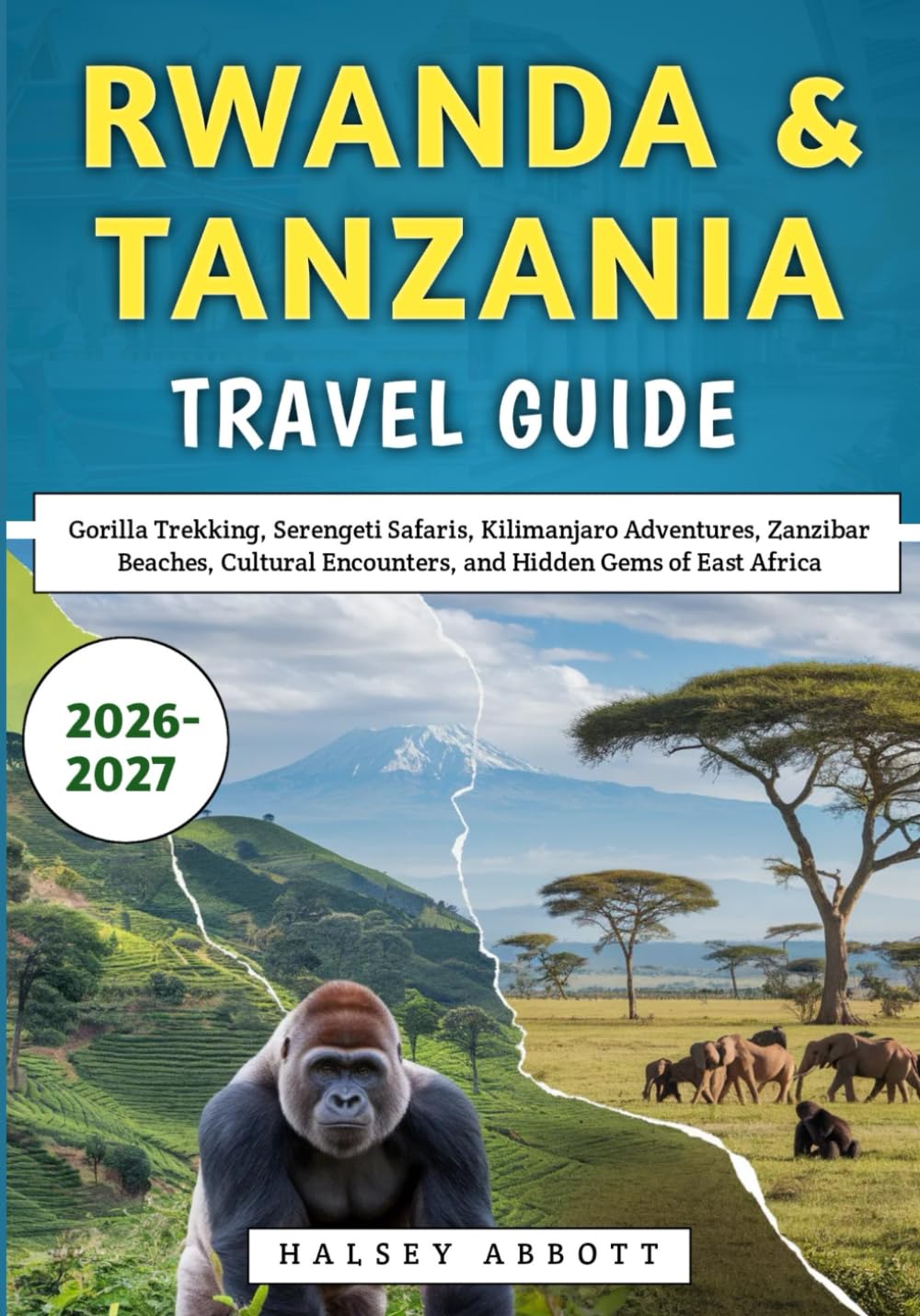 Rwanda & Tanzania Travel Guide 2026-2027: Gorilla Trekking, Serengeti Safaris, Kilimanjaro Adventures, Zanzibar Beaches, Cultural Encounters, and Hidden Gems of East Africa