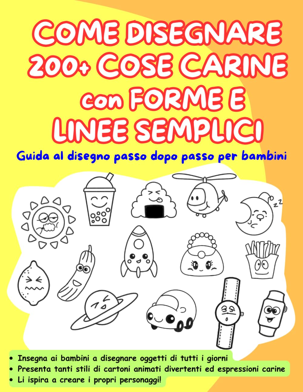 COME DISEGNARE 200 + COSE CARINE con FORME E LINEE SEMPLICI: Guida al disegno passo dopo passo per bambini