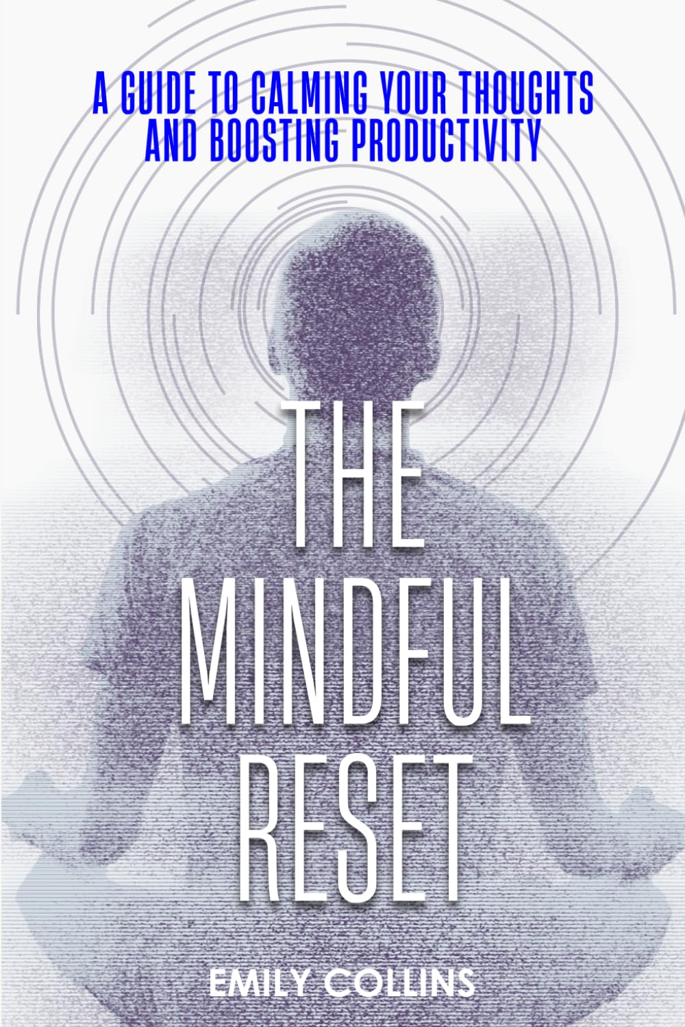 The Mindful Reset: A Guide to Calming Your Thoughts and Boosting Productivity