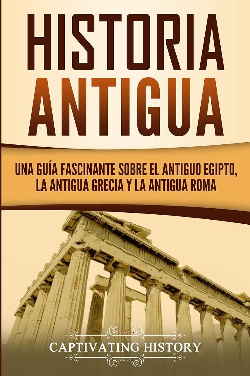 Historia Antigua: Una Guía Fascinante sobre el Antiguo Egipto, la Antigua Grecia y la Antigua Roma (Explorando la Historia Antigua) (Spanish Edition)
