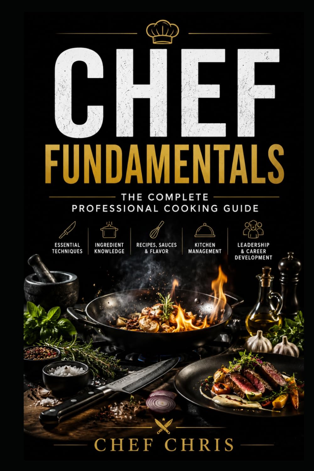 Chef Fundamentals: A Complete Training Guide to Professional Cooking, Kitchen Skills, and Culinary Techniques