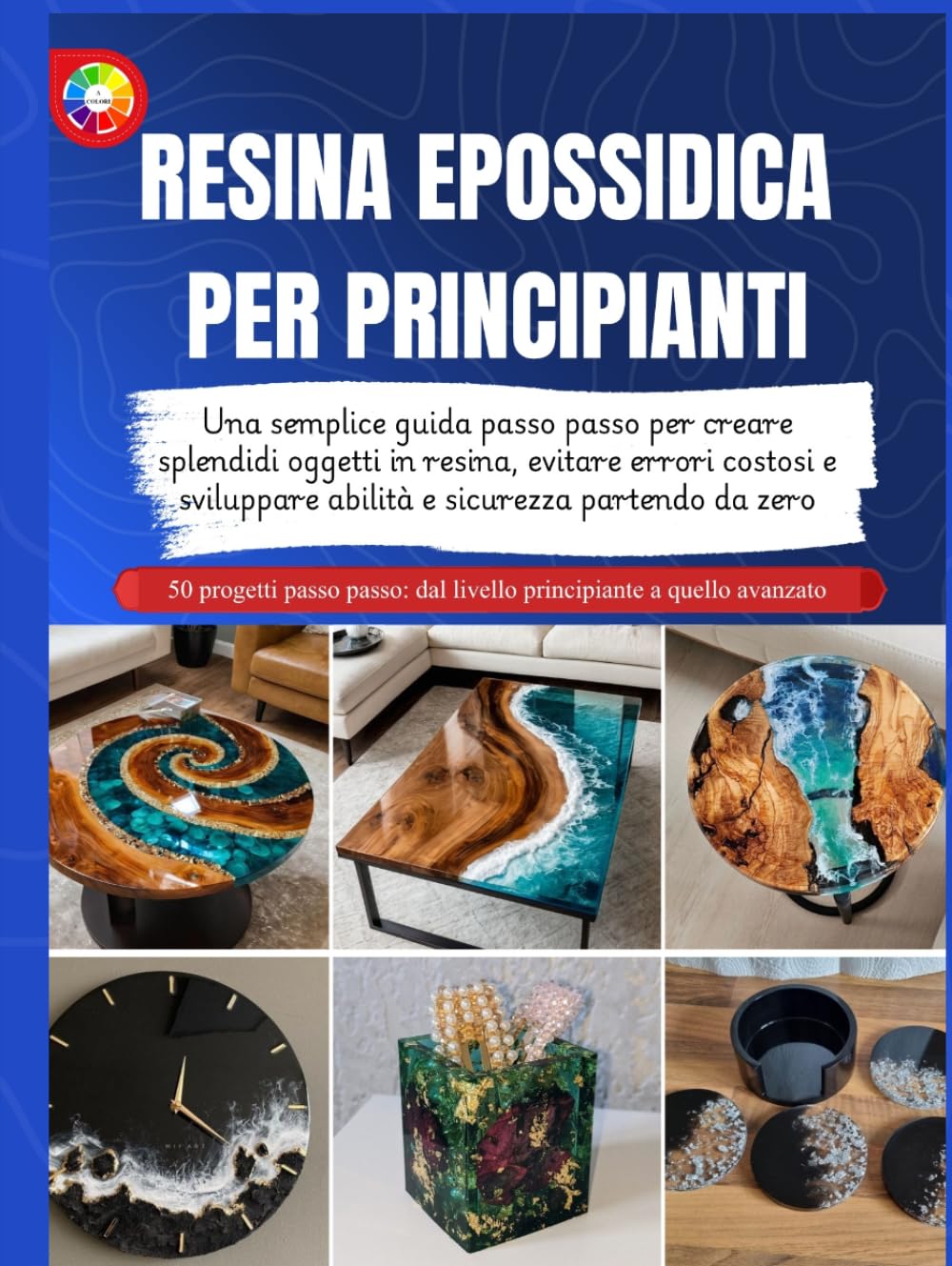 RESINA EPOSSIDICA PER PRINCIPIANTI: Una semplice guida passo passo per creare splendidi oggetti in resina, evitare errori costosi e sviluppare abilità e sicurezza partendo da zero