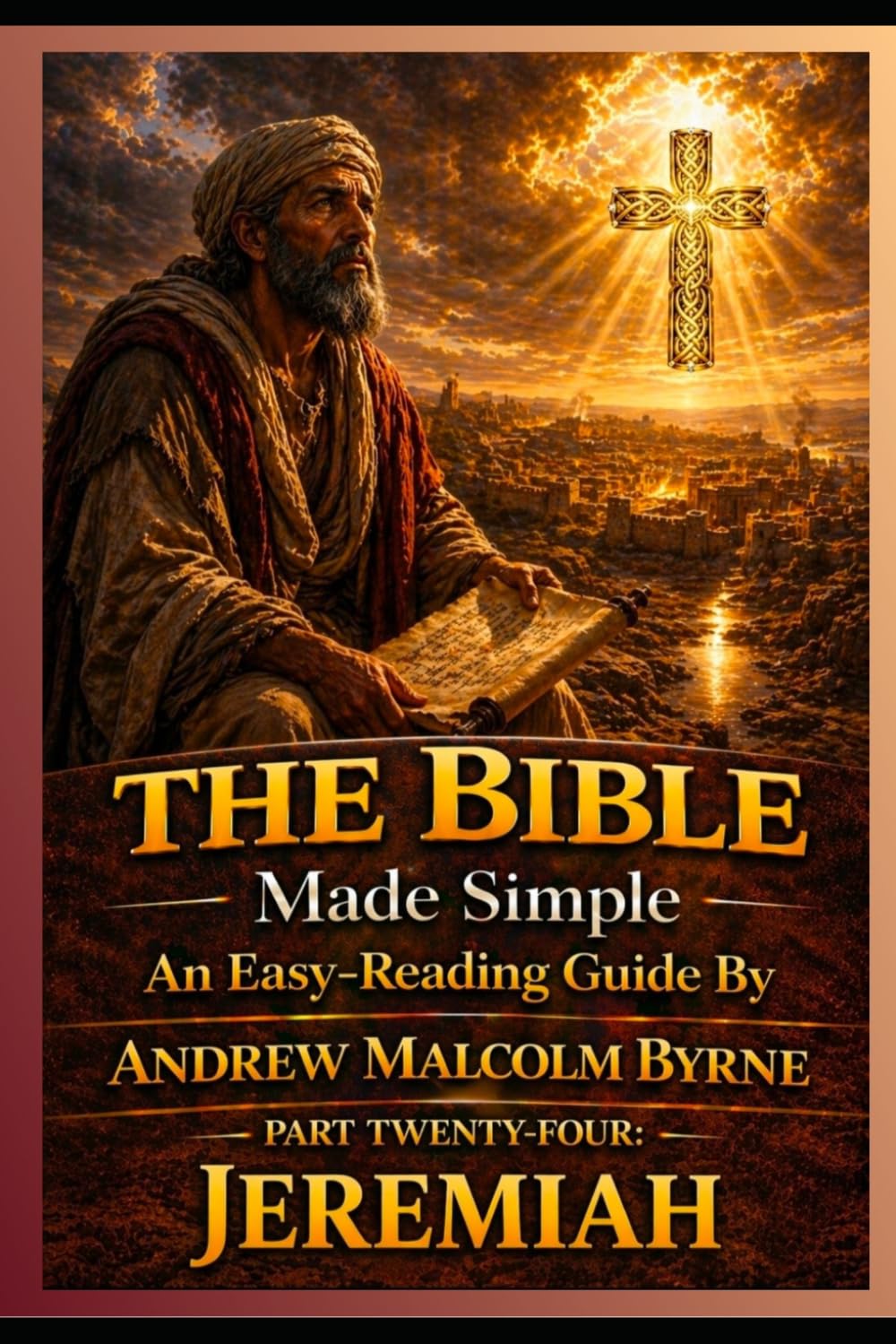 The Bible Made Simple An Easy-Reading Guide: Part Twenty-Four: Jeremiah (The Bible Made Simple An Easy-Reading Guide By Andrew Malcolm Byrne)