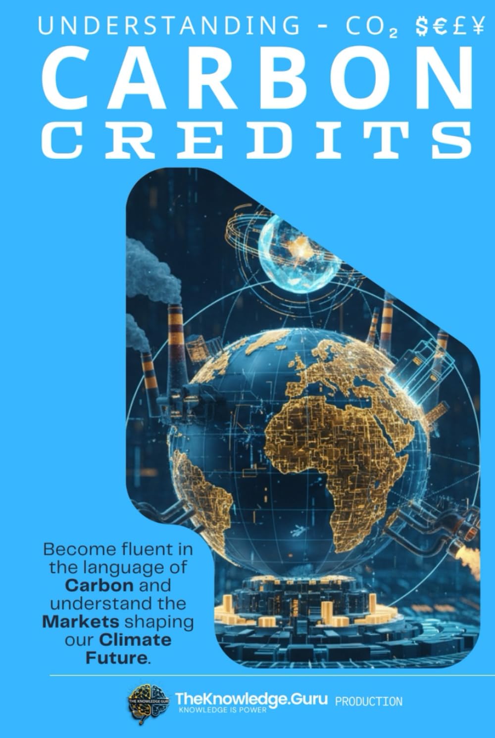 CO2 $€£¥: Understanding Carbon Credits and Markets: Become fluent in the language of Carbon and understand the Markets shaping our Climate Future.
