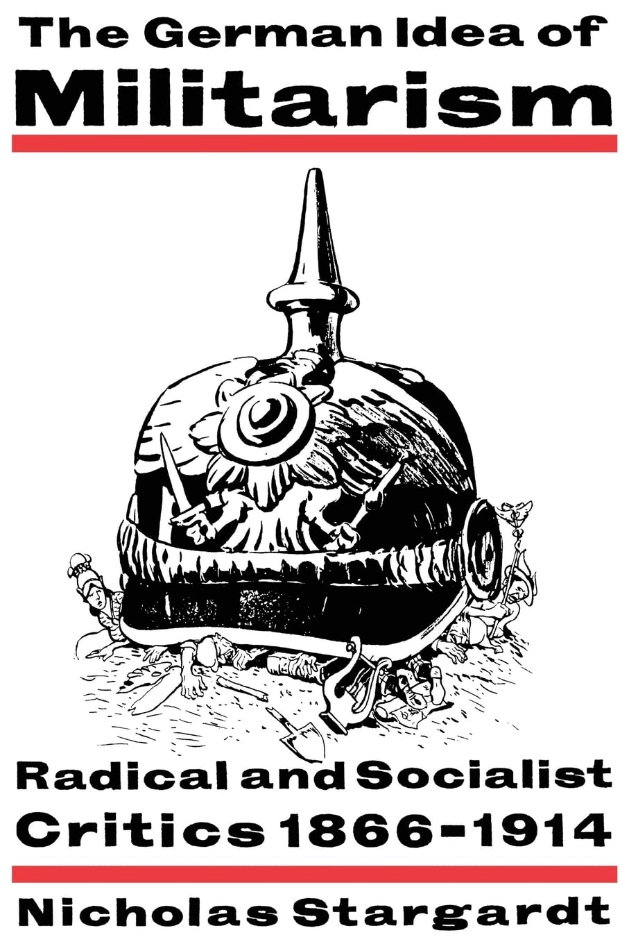 The German Idea of Militarism: Radical and Socialist Critics 1866-1914