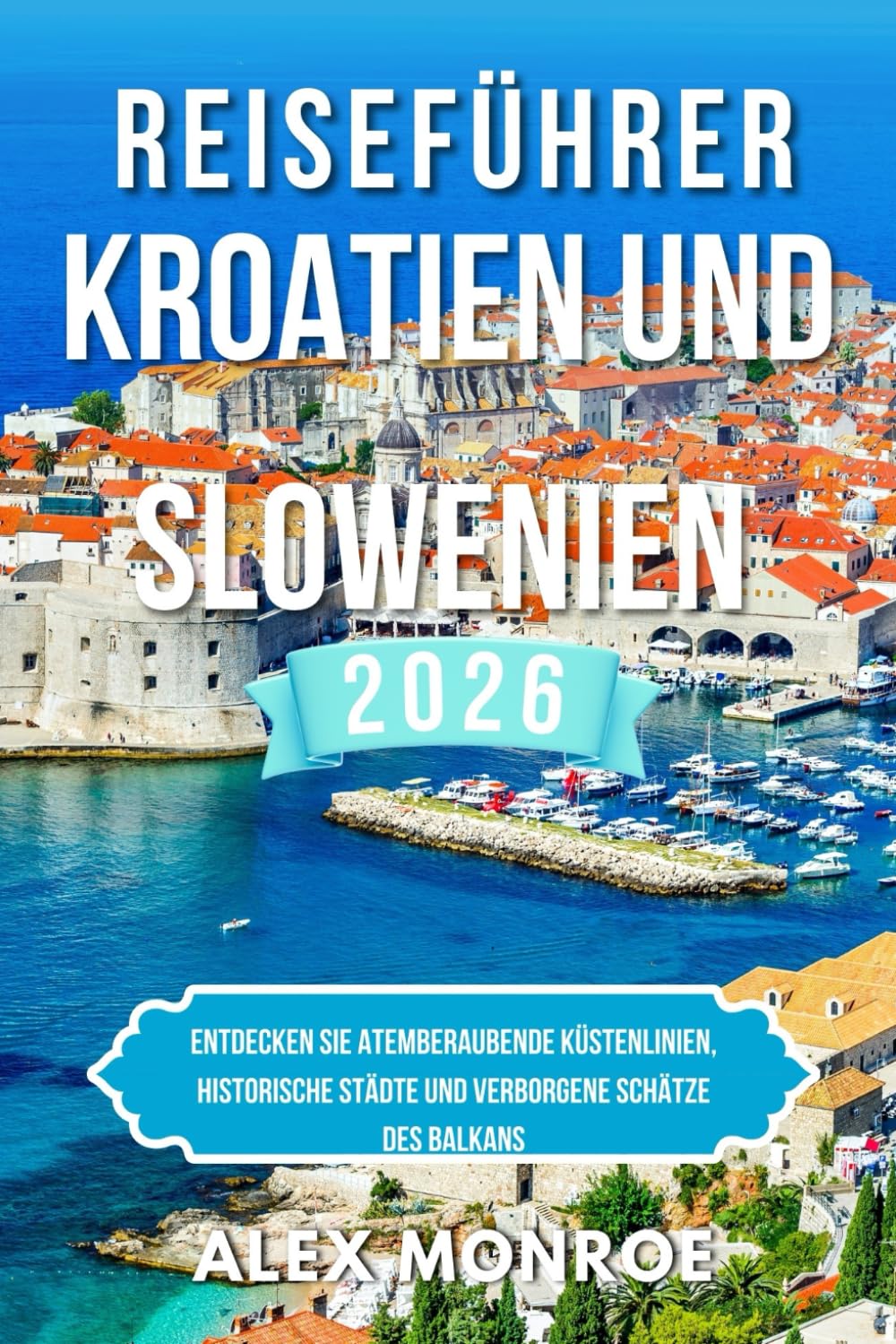 REISEFÜHRER KROATIEN UND SLOWENIEN 2026: Entdecken Sie atemberaubende Küstenlinien, historische Städte und verborgene Schätze des Balkans