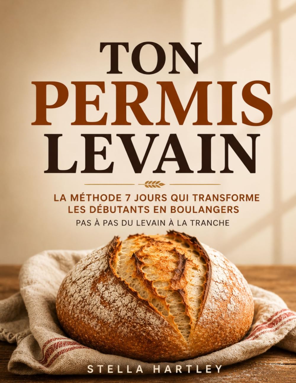 Ton Permis Levain: La Méthode 7 Jours Qui Transforme Les Débutants En Boulangers Pas À Pas Du Levain À La Tranche