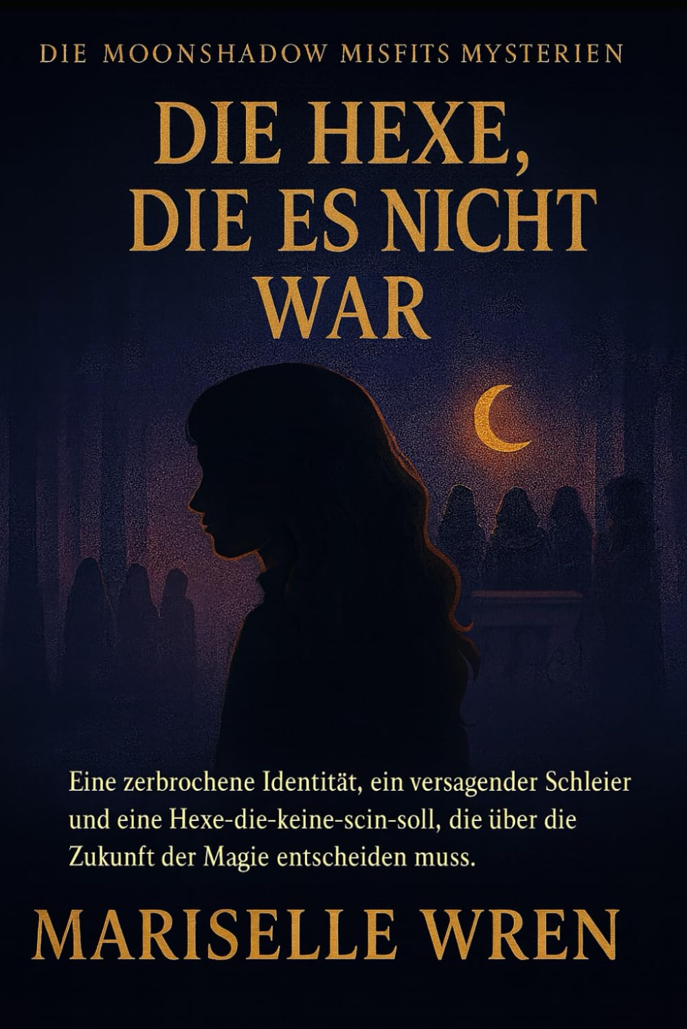 Die Hexe, Die Es Nicht War: Eine zerbrochene Identität, ein versagender Schleier und eine Hexe-die-keine-sein-soll, die über die Zukunft der Magie entscheiden muss. (Die Moonshadow Misfits Mysterien.)