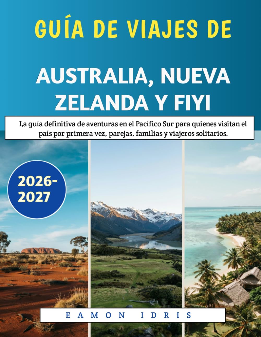 Guía De Viajes De Australia, Nueva Zelanda Y Fiyi 2026-2027: La guía definitiva de aventuras en el Pacífico Sur para quienes visitan el país por primera vez, parejas, familias y viajeros solitarios.