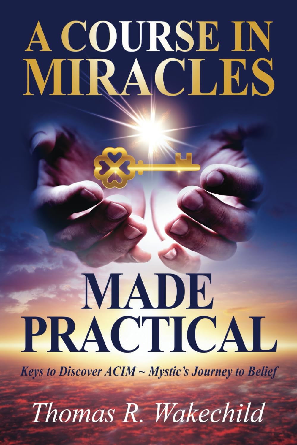 A Course In Miracles Made Practical: Keys to Discover ACIM ~ Mystic’s Journey to Belief      Paperback – September 22, 2024