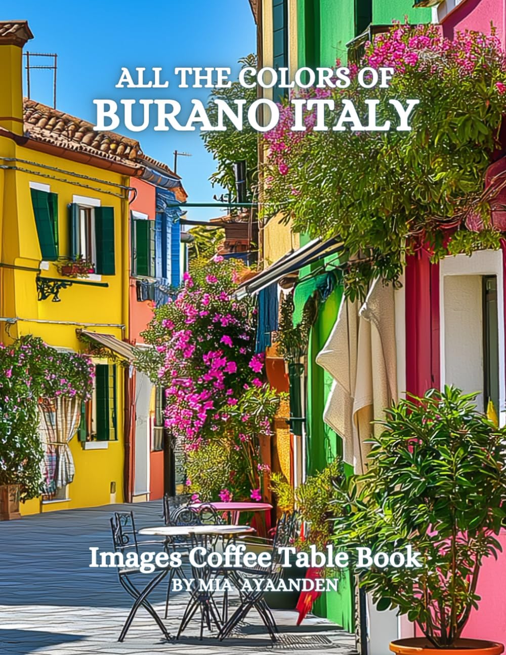 All The Colors of Burano Italy Images Coffee Table Book for All : a Visual Tour of Beautiful AI-Generated Pictures Designs for Relaxing & Meditation, for Vacations & Tourism Lovers.