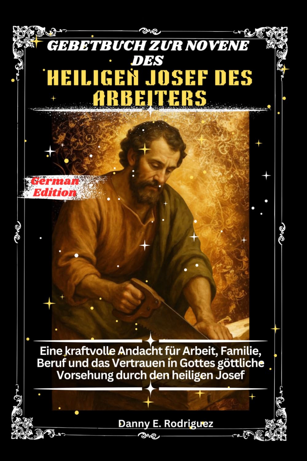 GEBETBUCH ZUR NOVENE DES HEILIGEN JOSEF DES ARBEITERS: Eine kraftvolle Andacht für Arbeit, Familie, Beruf und das Vertrauen in Gottes göttliche Vorsehung durch den heiligen Josef