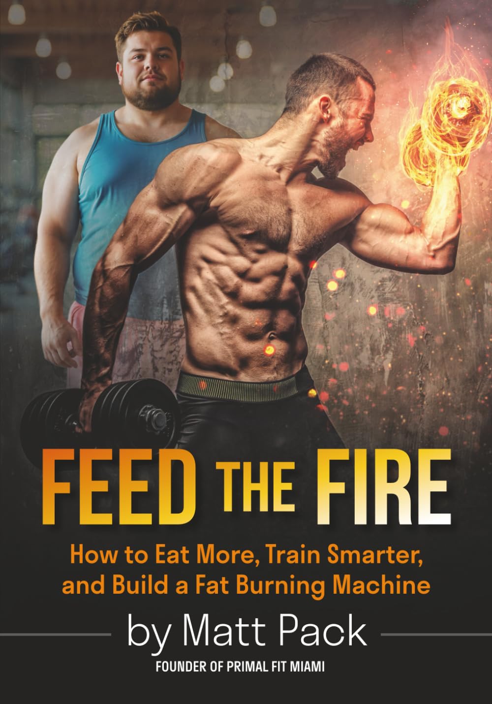 Feed The Fire: How to Eat More, Train Smarter, and Build a Fat Burning Machine