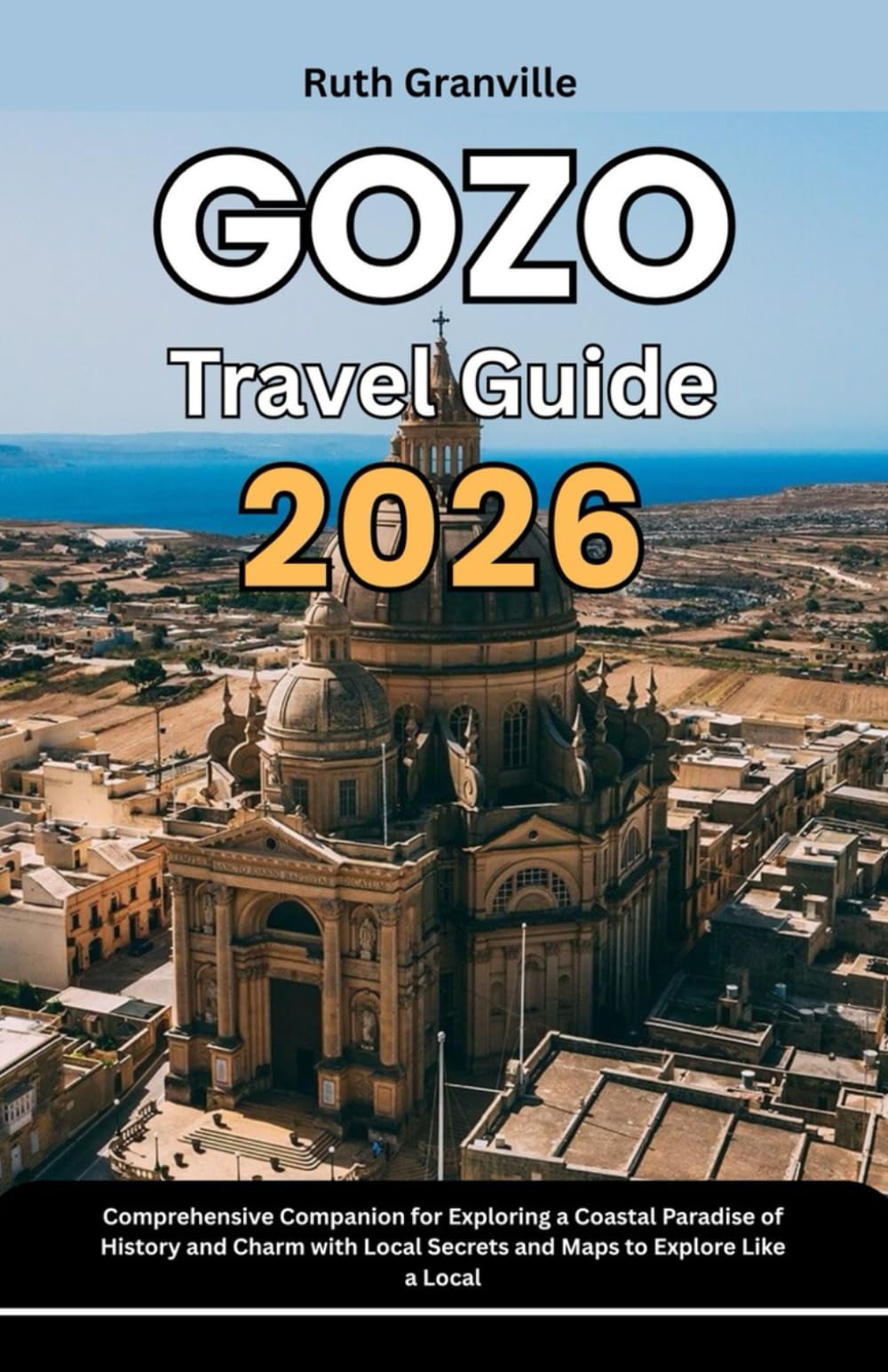Gozo Travel Guide: 2026 Comprehensive Companion For Exploring A Coastal Paradise Of History And Charm With Local Secrets And Maps To Explore Like A ... - Modern Explorer Guides With Maps Series)