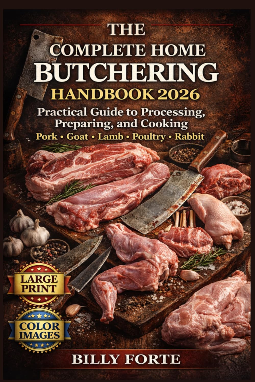 THE COMPLETE HOME BUTCHERING HANDBOOK 2026: Practical Guide to Processing, Preparing, and Cooking Pork Goat Lamb Poultry Rabbit