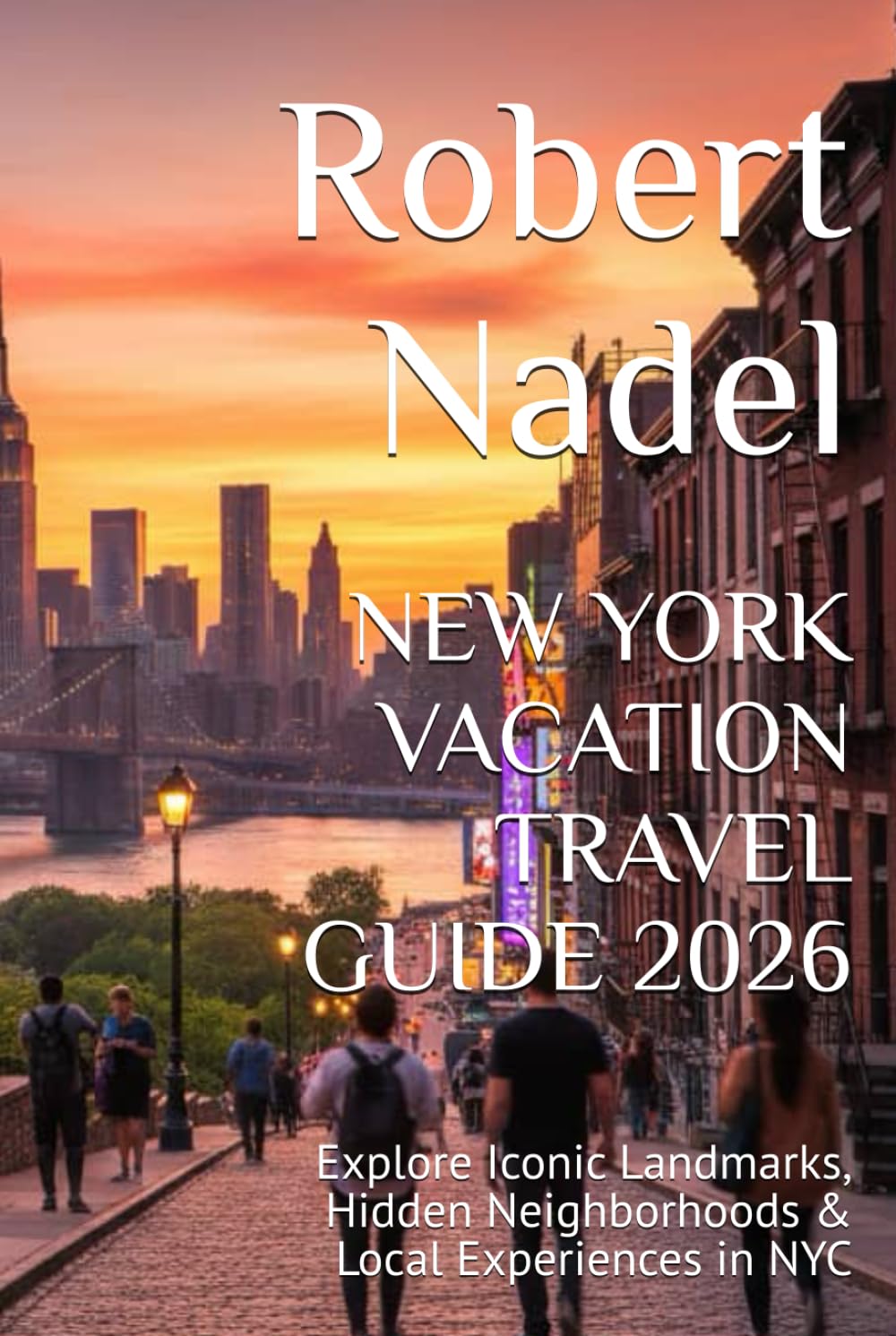 NEW YORK VACATION TRAVEL GUIDE 2026: Explore Iconic Landmarks, Hidden Neighborhoods & Local Experiences in NYC