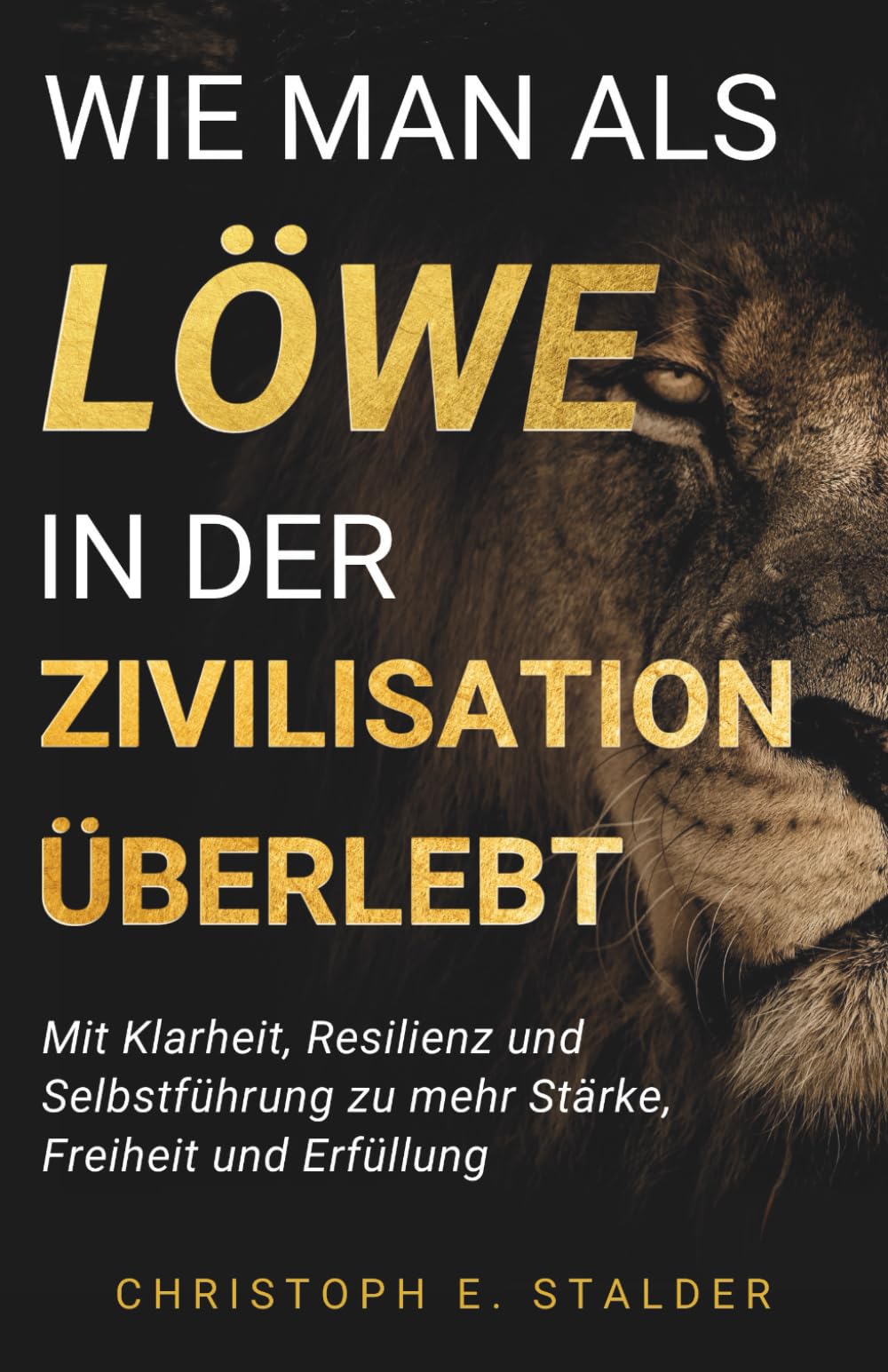 Wie man als Löwe in der Zivilisation überlebt: Mit Klarheit, Resilienz und Selbstführung zu mehr Stärke, Freiheit und Erfüllung