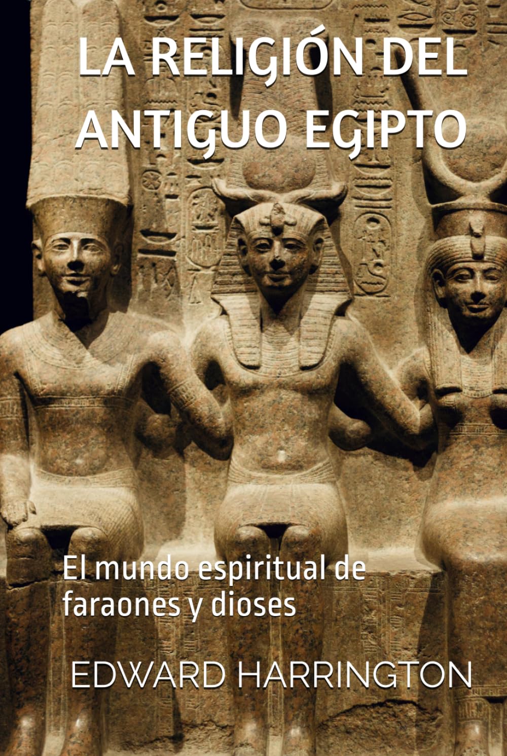 LA RELIGIÓN DEL ANTIGUO EGIPTO: El mundo espiritual de faraones y dioses