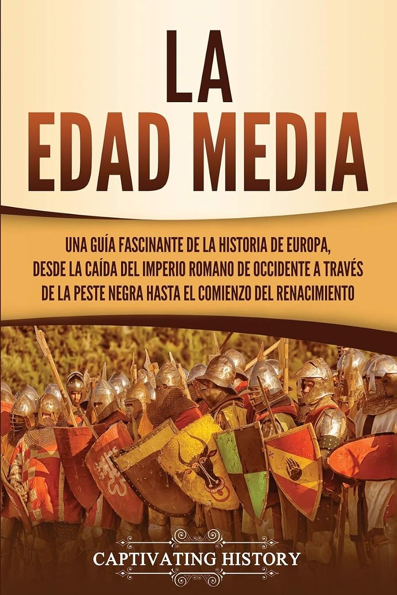 La Edad Media: Una guía fascinante de la historia de Europa, desde la caída del Imperio Romano de Occidente a través de la Peste Negra hasta el comienzo del Renacimiento (Spanish Edition)
