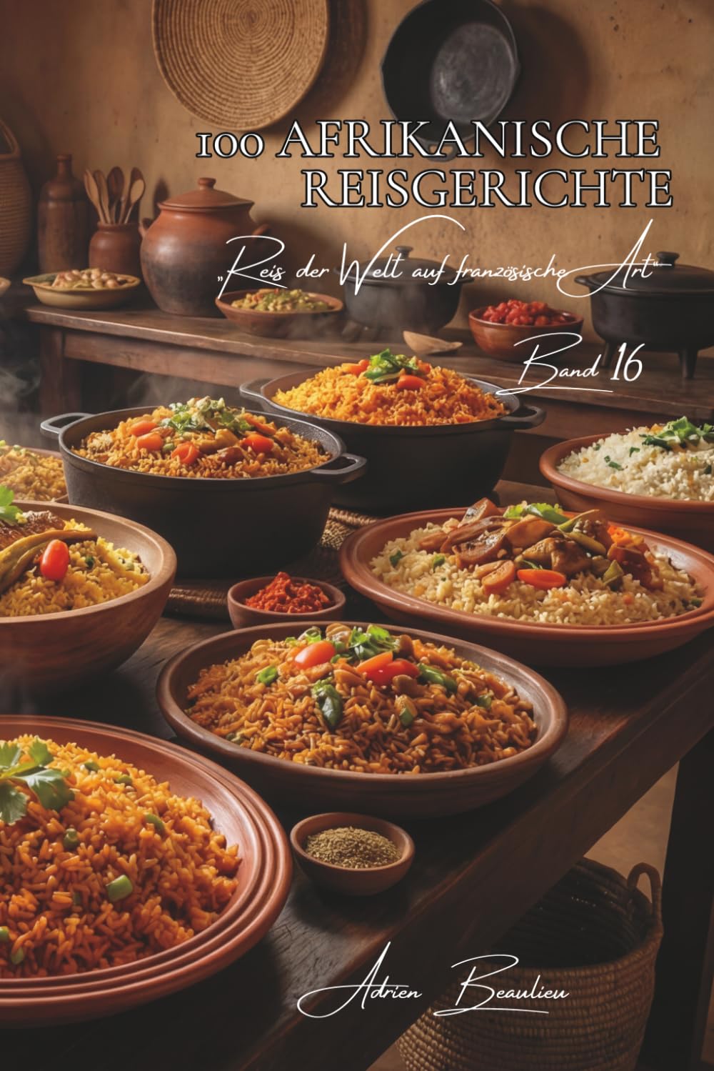 100 afrikanische Reisgerichte: Thieboudienne, Jollof … das großzügige Afrika in Ihrer Küche (Reis-Serie – Unterreihe „Reis der Welt auf französische Art“ (10 Bücher))