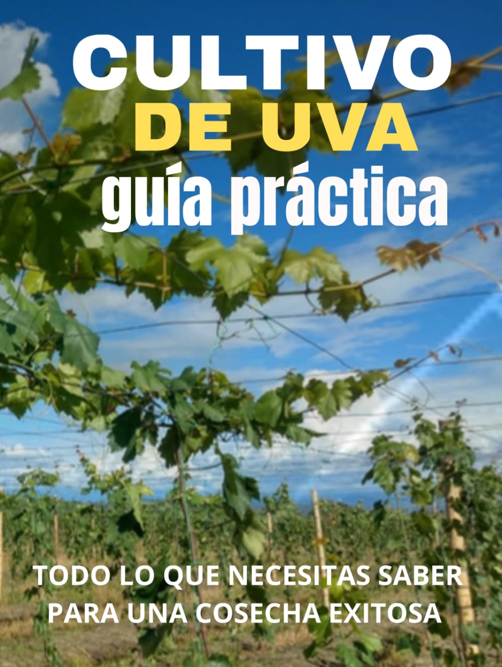CULTIVO DE UVAS GUÍA COMPLETA DE SIEMBRA Y MANEJO: Guía práctica paso a paso para sembrar, cuidar y cosechar uvas de calidad