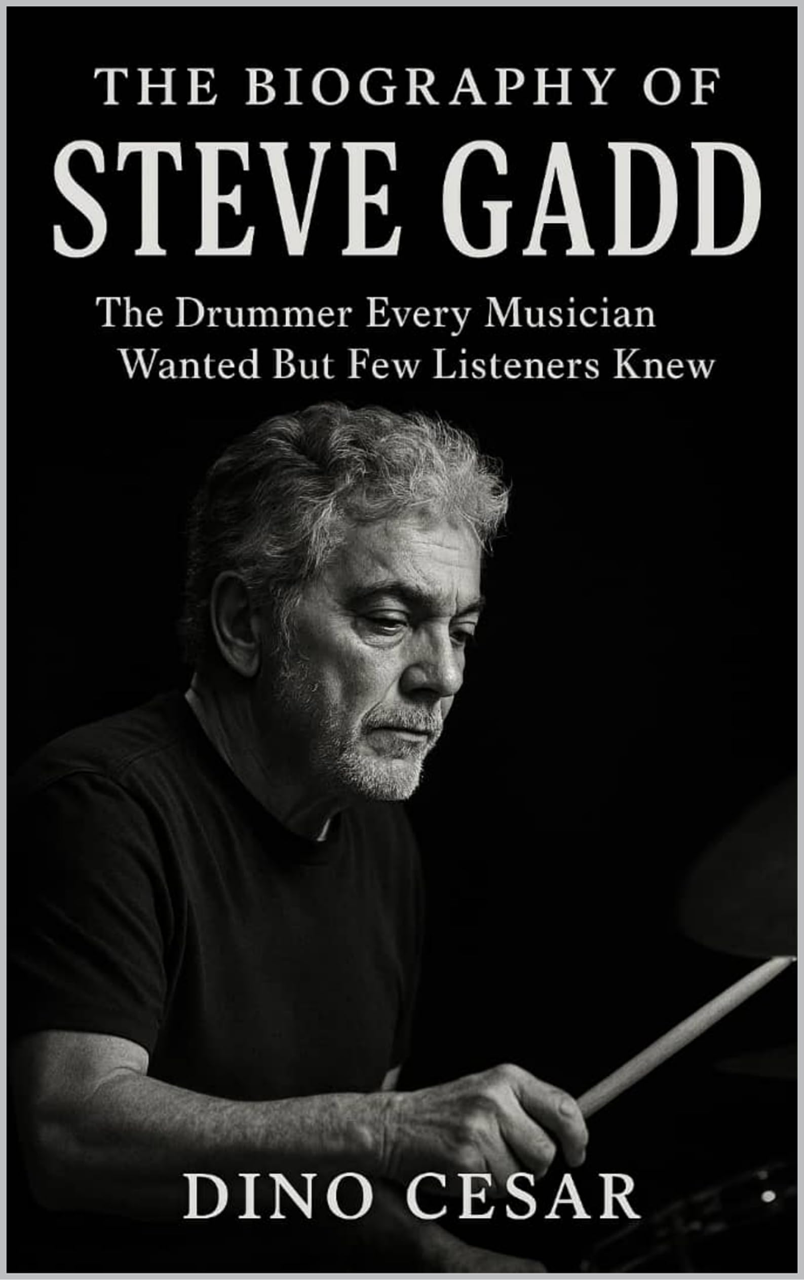 The Biography of Steve Gadd : The Drummer Every Musician Wanted But Few Listeners Knew