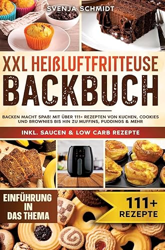 XXL Heißluftfritteuse Backbuch: Backen macht Spaß! Mit über 111+ Rezepten von Kuchen, Cookies und Brownies bis hin zu Muffins, Puddings &amp; mehr