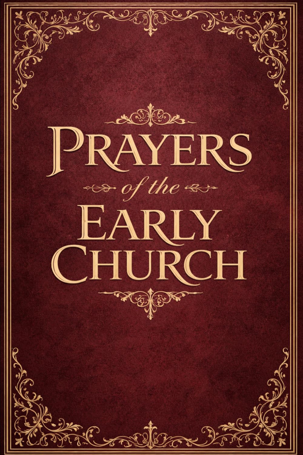 Prayers of the Early Church: A Complete Collection of Ancient Christian Devotions, Liturgical Texts, Sacred Invocations and Spiritual Meditations from ... of Christianity — Edited by J. Manning Potts