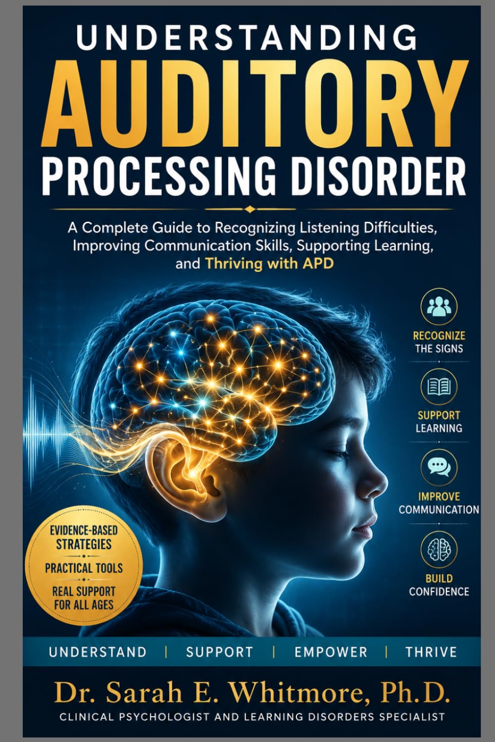 UNDERSTANDING AUDITORY PROCESSING DISORDER: A Complete Guide to Recognizing Listening Difficulties, Improving Communication Skills, Supporting Learning, and Thriving with APD