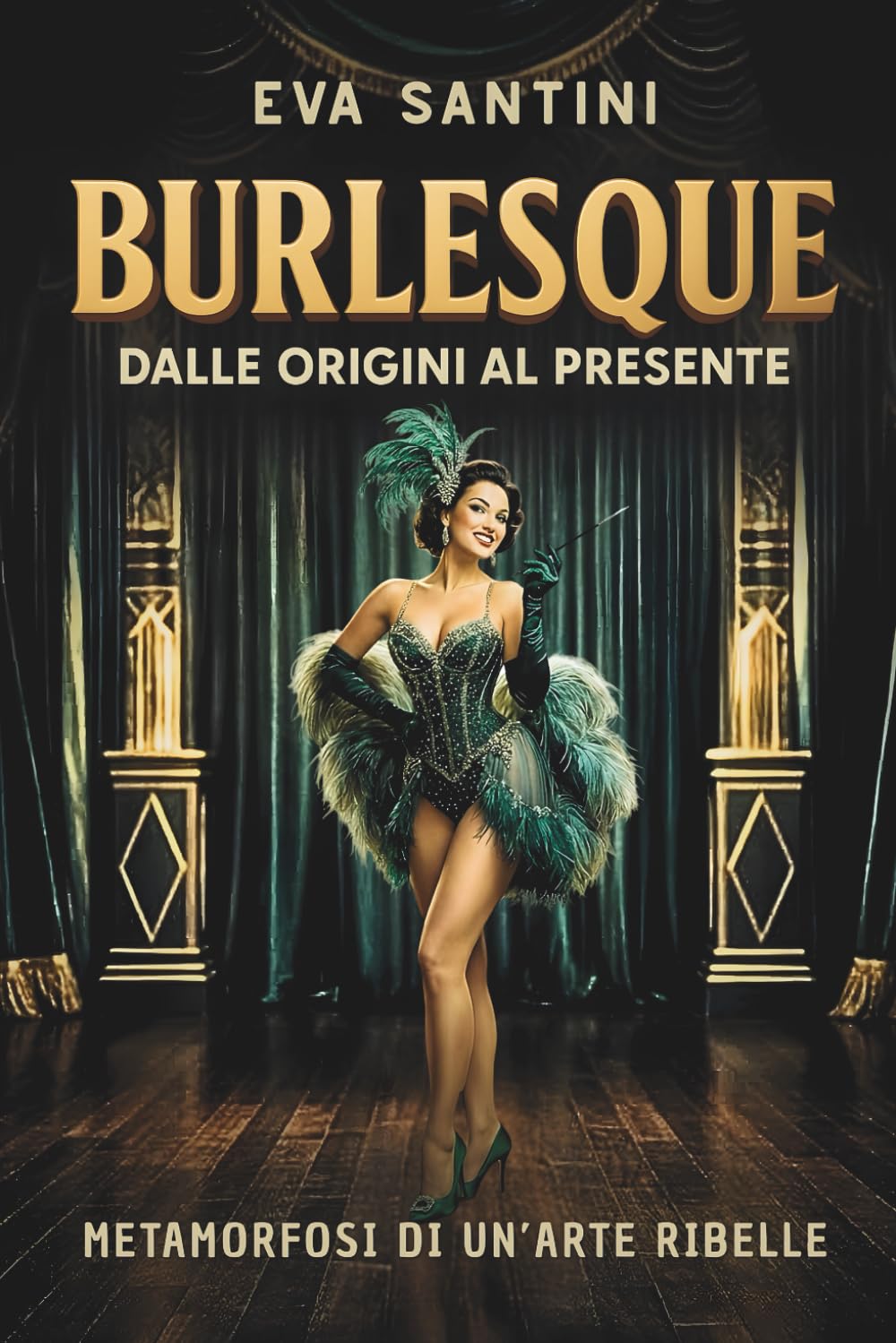 BURLESQUE: DALLE ORIGINI AL PRESENTE. Scandali, storie e metamorfosi del burlesque. Viaggio nelle origini, nei segreti e nelle icone di un arte ribelle tra mito, teatro e cultura pop