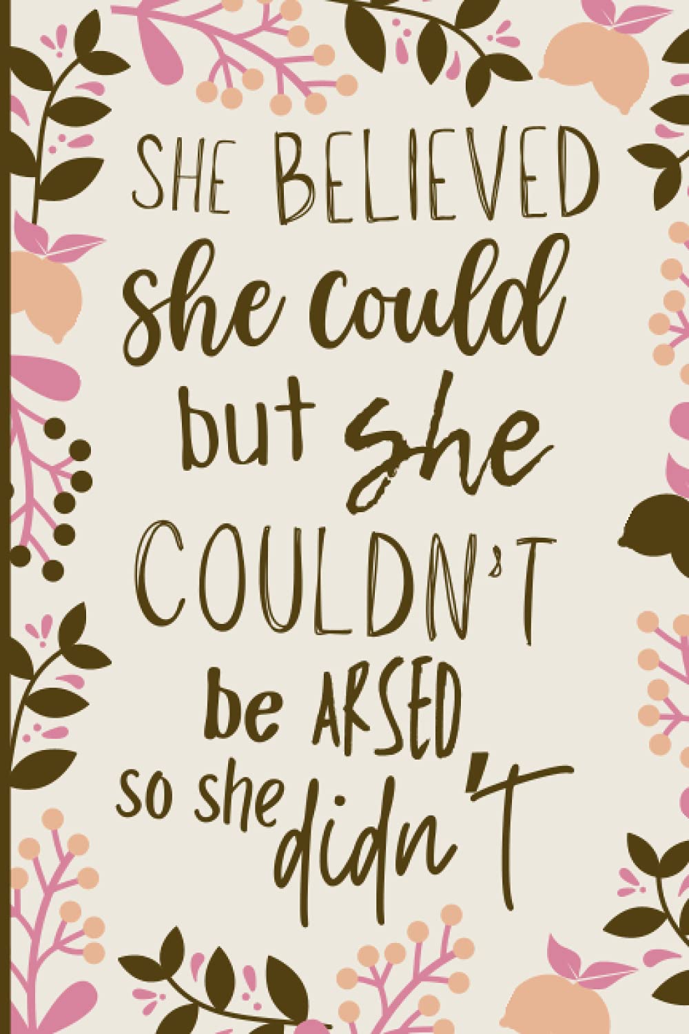 She Believed She Could But She Couldn't Be Arsed So She Didn't: Funny Gag Gift Notebook Journal For Mom, Friend, Girlfriend, Wife. Hilarious Quote Notebook (Fun Motivational Notebooks)