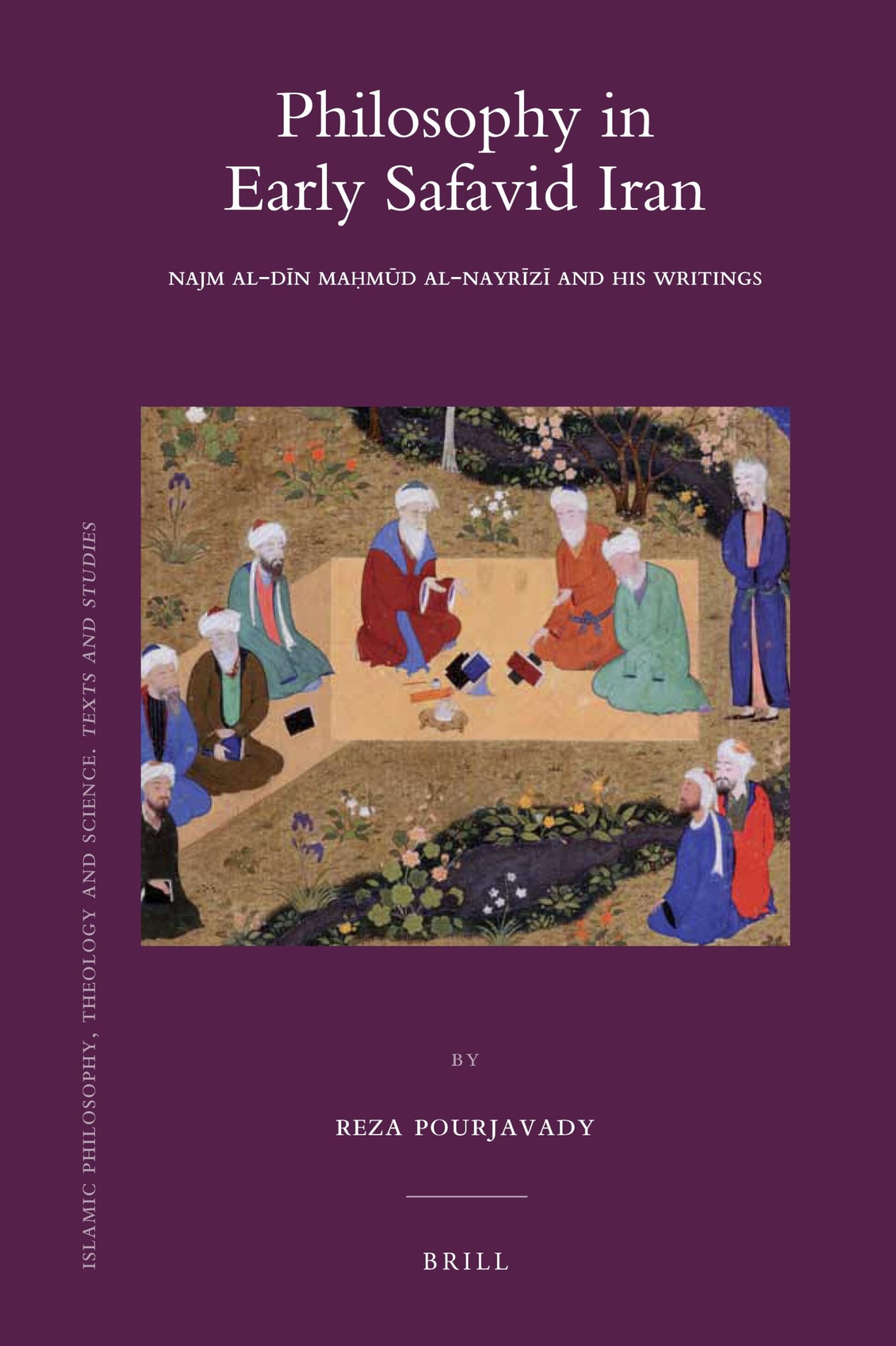 Philosophy in Early Safavid Iran: Najm al-Dīn Maḥmūd al-Nayrīzī and His Writings: 82 (Islamic Philosophy, Theology and Science. Texts and Studies, 82)