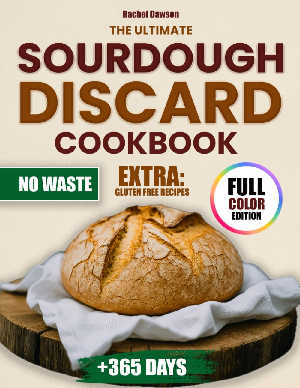 THE ULTIMATE SOURDOUGH DISCARD COOKBOOK: Foolproof Recipes and Zero Waste Baking to Turn Discard into Perfect Homemade Breads, Treats, and More. Easy,