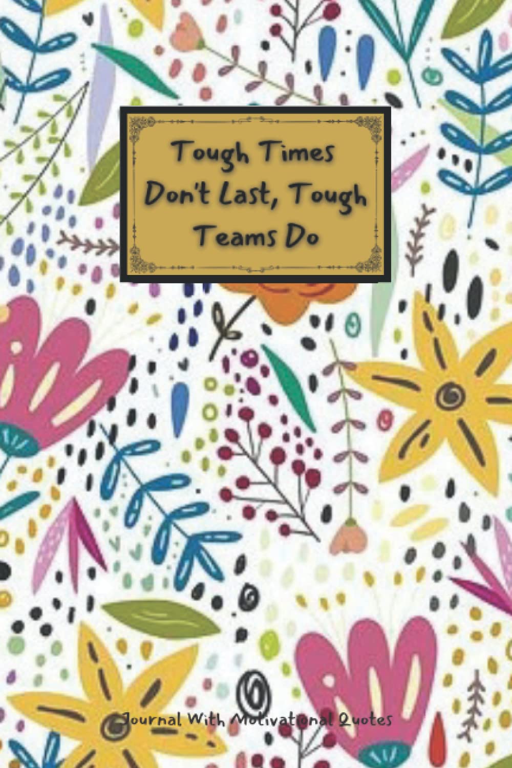 Tough Times Don't Last, Tough Teams Do: Employee Appreciation Gifts (Staff, Office & Work present) Motivational Quotes inside. Lined Notebook Journal.