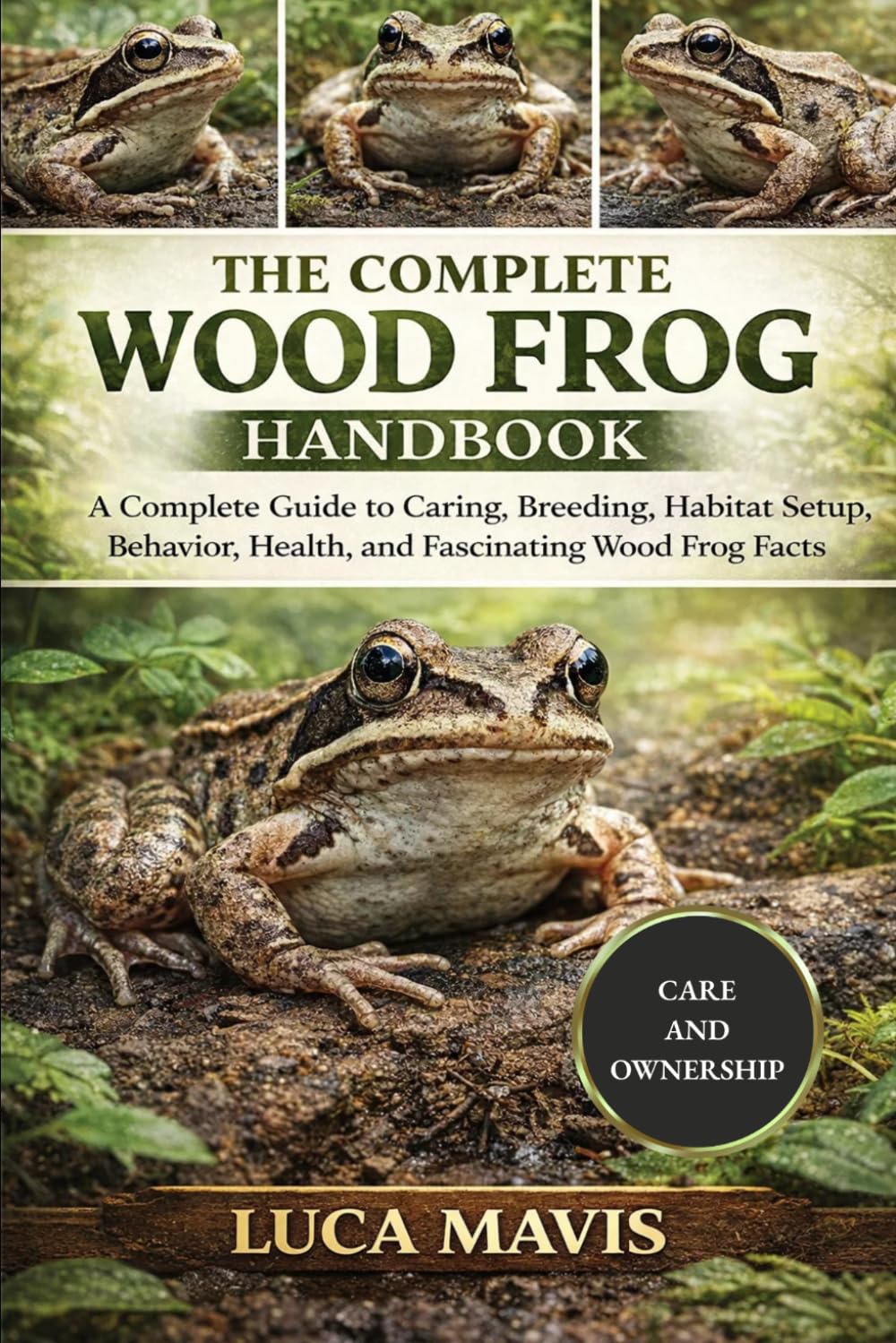 THE COMPLETE WOOD FROG HANDBOOK: A Complete Guide to Caring, Breeding, Habitat Setup, Behavior, Health, and Fascinating Wood Frog Facts
