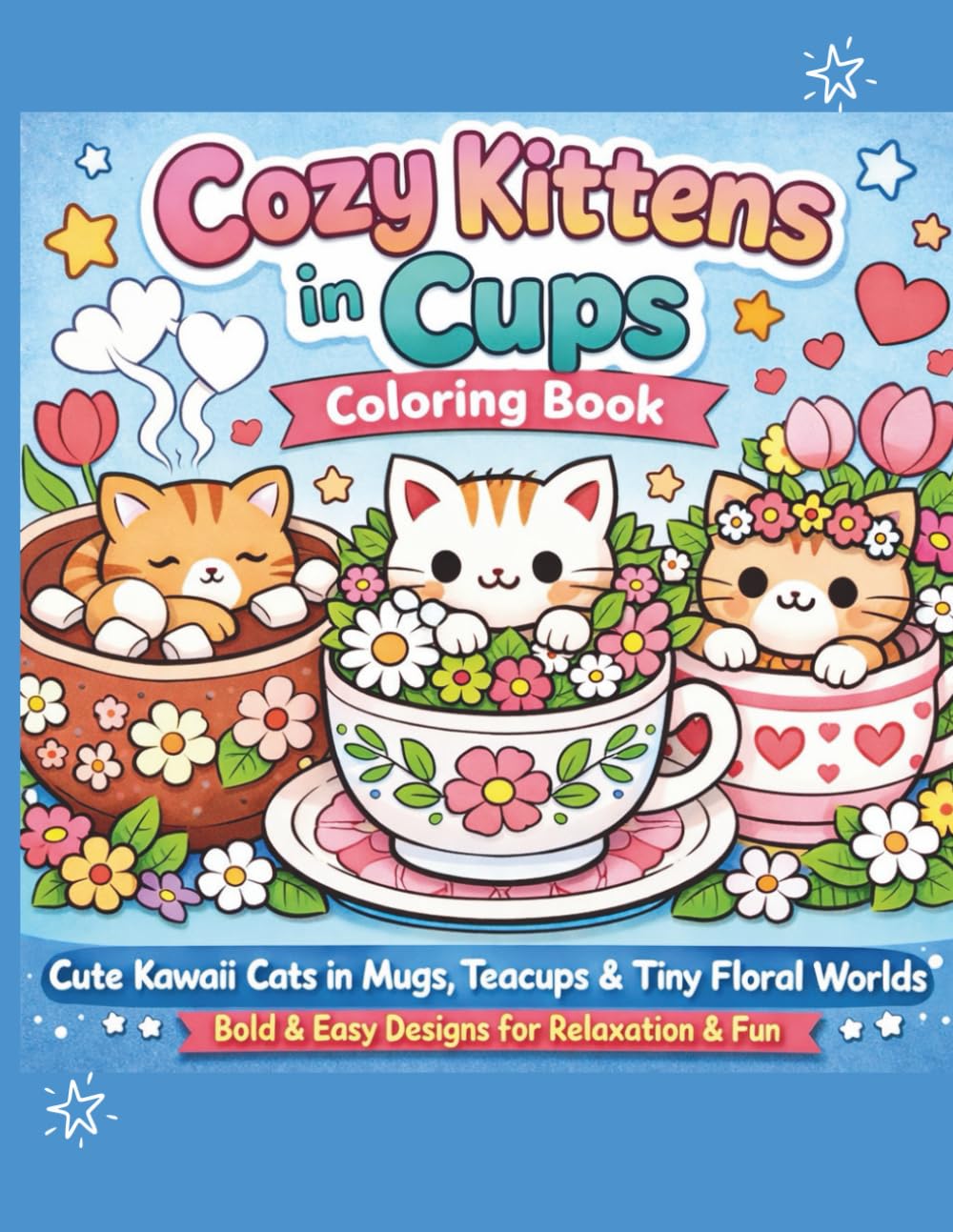 Cozy Kittens in Cups Coloring Book: Cute Kawaii Cats in Mugs, Teacups & Tiny Floral Worlds Bold & Easy Designs for Relaxation, Stress Relief & Beginners